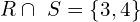 \[    \ R\cap\ S=\left\{3,4\right\} \]