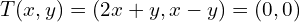 T(x, y) = (2x + y, x - y) = (0, 0)
