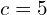 c = 5