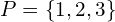 P=\left\{1,2,3\right\}