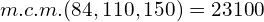 m.c.m.(84,110,150)=23100
