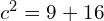 c^2 = 9 + 16