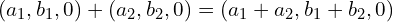 (a_1, b_1, 0) + (a_2, b_2, 0) = (a_1 + a_2, b_1 + b_2, 0)