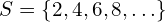 S=\left\{2,4,6,8,\ldots\right\}
